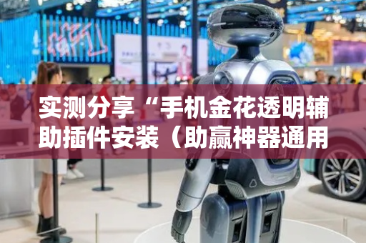实测分享“手机金花透明辅助插件安装（助赢神器通用版）