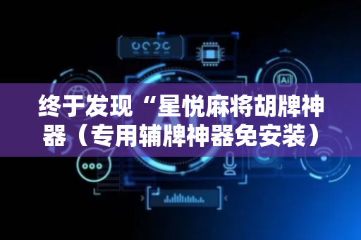 终于发现“星悦麻将胡牌神器（专用辅牌神器免安装）