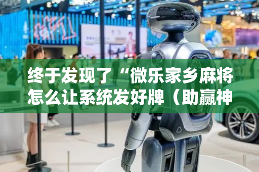 终于发现了“微乐家乡麻将怎么让系统发好牌（助赢神器通用版）
