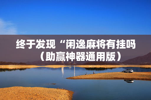 终于发现“闲逸麻将有挂吗（助赢神器通用版）