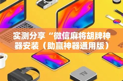 实测分享“微信麻将胡牌神器安装（助赢神器通用版）