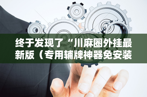终于发现了“川麻圈外挂最新版（专用辅牌神器免安装）