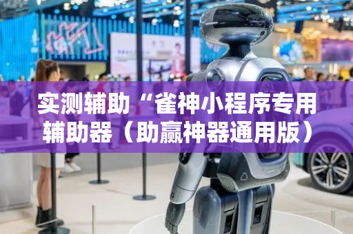 实测辅助“雀神小程序专用辅助器（助赢神器通用版）