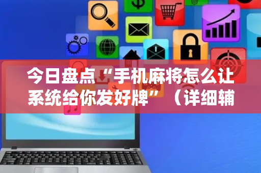 今日盘点“手机麻将怎么让系统给你发好牌”（详细辅助教程）-哔哩哔哩