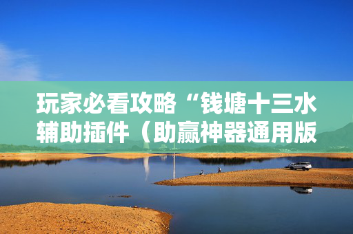 玩家必看攻略“钱塘十三水辅助插件（助赢神器通用版）