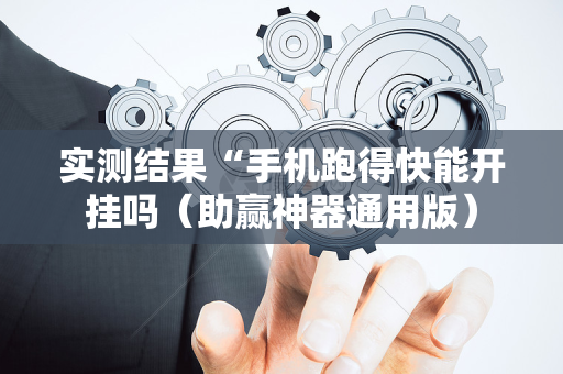 实测结果“手机跑得快能开挂吗（助赢神器通用版）