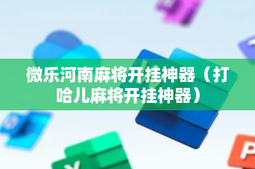 微乐河南麻将开挂神器（打哈儿麻将开挂神器）