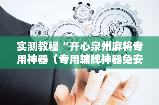 实测教程“开心泉州麻将专用神器（专用辅牌神器免安装）