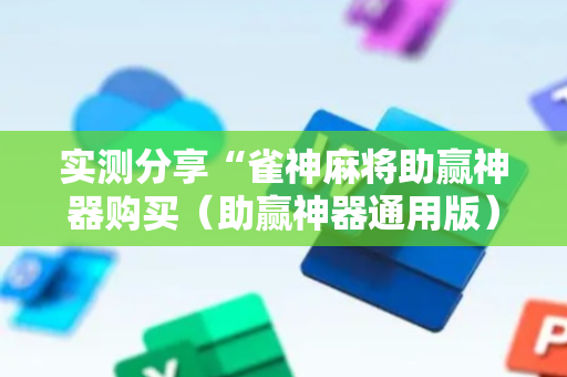 实测分享“雀神麻将助赢神器购买（助赢神器通用版）
