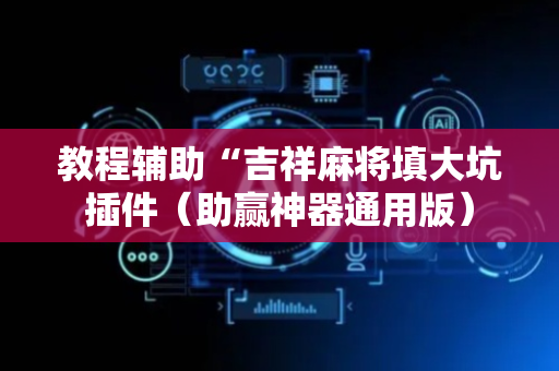 教程辅助“吉祥麻将填大坑插件（助赢神器通用版）