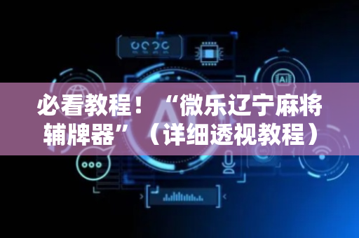 必看教程！“微乐辽宁麻将辅牌器”（详细透视教程）-哔哩哔哩