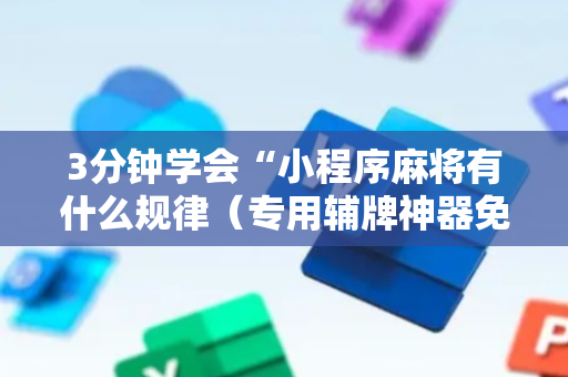 3分钟学会“小程序麻将有什么规律（专用辅牌神器免安装）