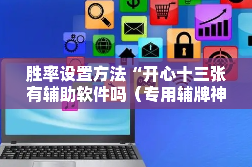 胜率设置方法“开心十三张有辅助软件吗（专用辅牌神器免安装）