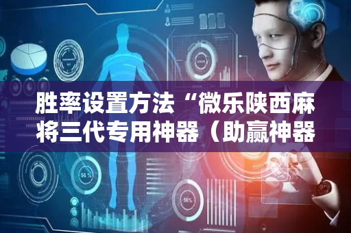 胜率设置方法“微乐陕西麻将三代专用神器（助赢神器通用版）