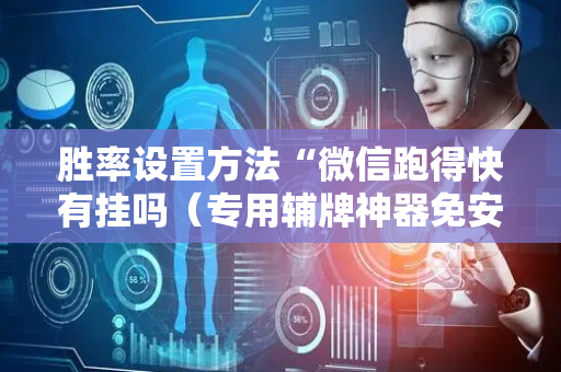 胜率设置方法“微信跑得快有挂吗（专用辅牌神器免安装）