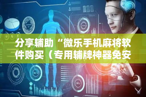 分享辅助“微乐手机麻将软件购买（专用辅牌神器免安装）