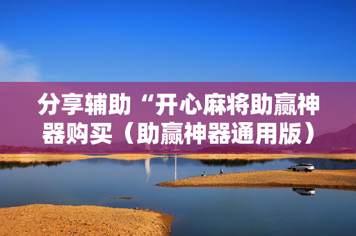 分享辅助“开心麻将助赢神器购买（助赢神器通用版）