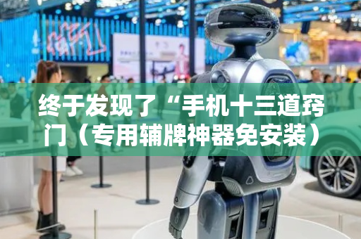 终于发现了“手机十三道窍门（专用辅牌神器免安装）