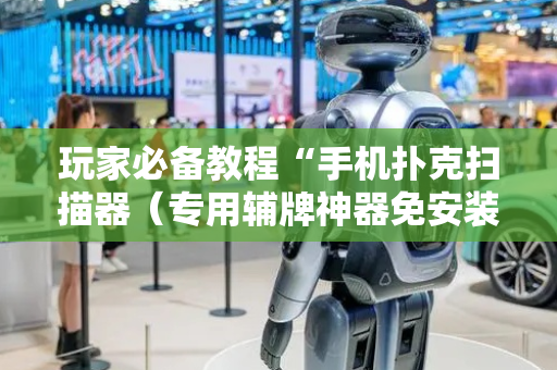 玩家必备教程“手机扑克扫描器（专用辅牌神器免安装）
