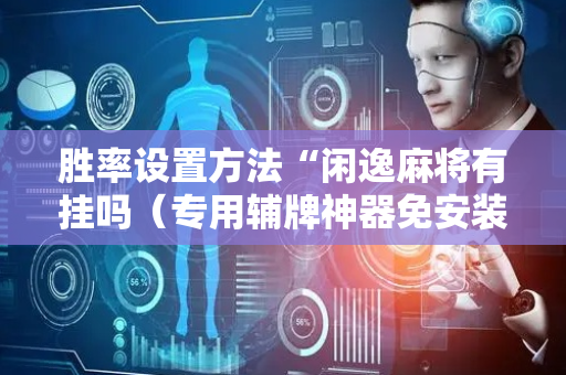 胜率设置方法“闲逸麻将有挂吗（专用辅牌神器免安装）