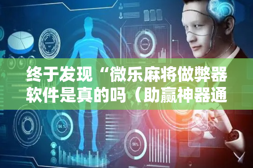 终于发现“微乐麻将做弊器软件是真的吗（助赢神器通用版）