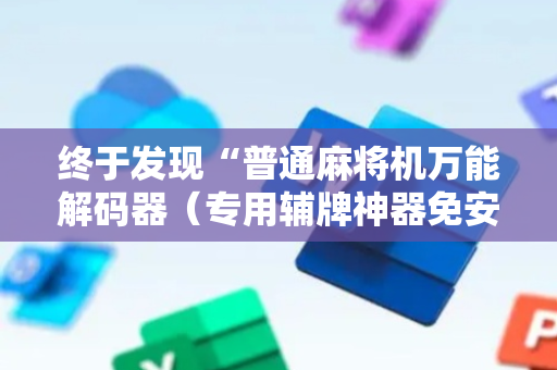 终于发现“普通麻将机万能解码器（专用辅牌神器免安装）