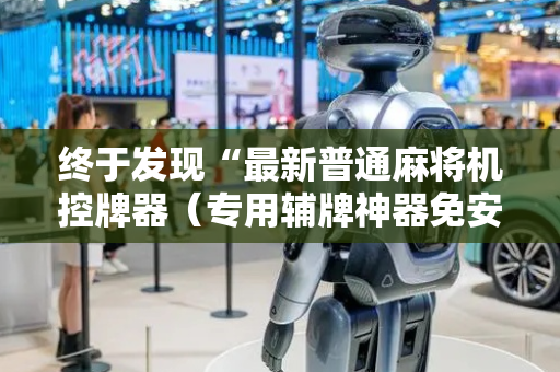 终于发现“最新普通麻将机控牌器（专用辅牌神器免安装）