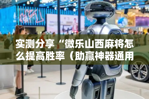 实测分享“微乐山西麻将怎么提高胜率（助赢神器通用版）