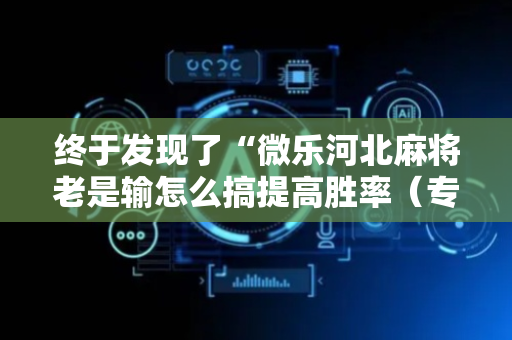 终于发现了“微乐河北麻将老是输怎么搞提高胜率（专用辅牌神器免安装）