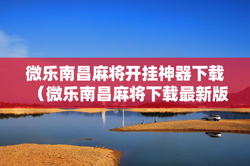 微乐南昌麻将开挂神器下载（微乐南昌麻将下载最新版）