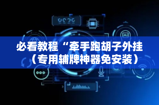 必看教程“牵手跑胡子外挂（专用辅牌神器免安装）