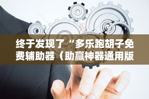 终于发现了“多乐跑胡子免费辅助器（助赢神器通用版）