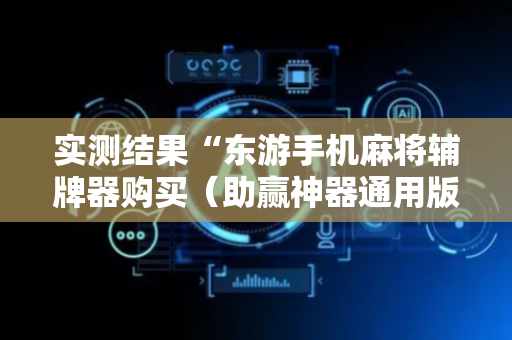 实测结果“东游手机麻将辅牌器购买（助赢神器通用版）