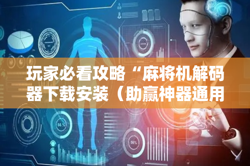 玩家必看攻略“麻将机解码器下载安装（助赢神器通用版）