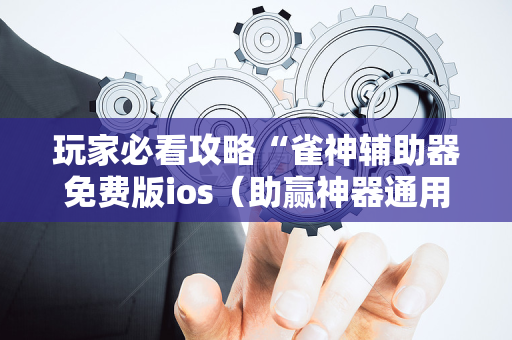 玩家必看攻略“雀神辅助器免费版ios（助赢神器通用版）
