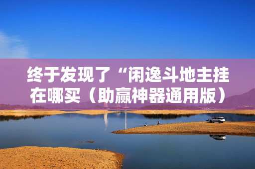 终于发现了“闲逸斗地主挂在哪买（助赢神器通用版）