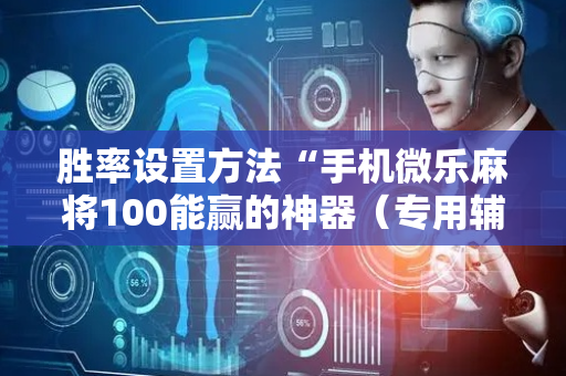 胜率设置方法“手机微乐麻将100能赢的神器（专用辅牌神器免安装）