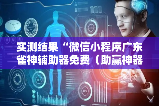 实测结果“微信小程序广东雀神辅助器免费（助赢神器通用版）