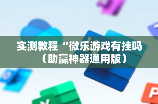 实测教程“微乐游戏有挂吗（助赢神器通用版）