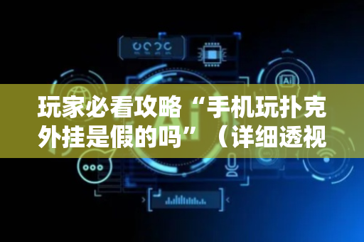 玩家必看攻略“手机玩扑克外挂是假的吗”（详细透视教程）-哔哩哔哩