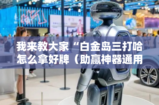 我来教大家“白金岛三打哈怎么拿好牌（助赢神器通用版）