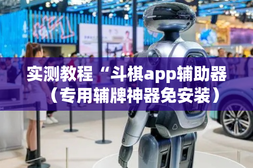 实测教程“斗棋app辅助器（专用辅牌神器免安装）