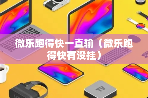 微乐跑得快一直输（微乐跑得快有没挂）