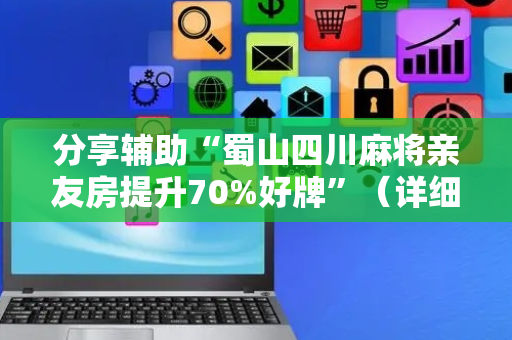 分享辅助“蜀山四川麻将亲友房提升70%好牌”（详细透视教程）-哔哩哔哩