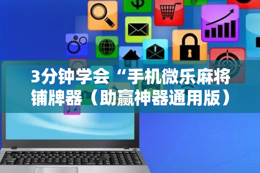 3分钟学会“手机微乐麻将铺牌器（助赢神器通用版）