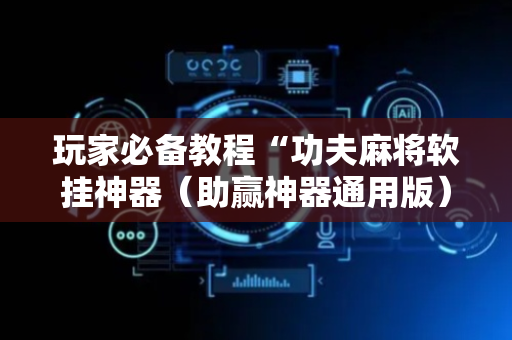 玩家必备教程“功夫麻将软挂神器（助赢神器通用版）