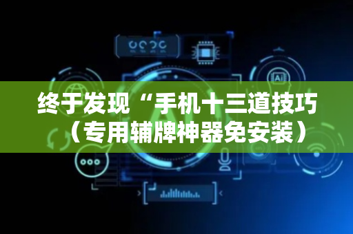 终于发现“手机十三道技巧（专用辅牌神器免安装）