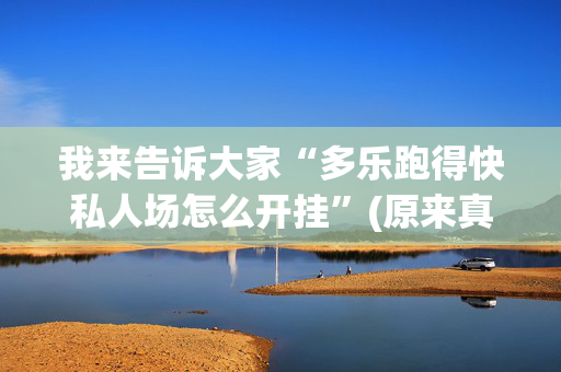 我来告诉大家“多乐跑得快私人场怎么开挂”(原来真的有挂)-抖音