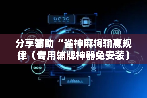 分享辅助“雀神麻将输赢规律（专用辅牌神器免安装）