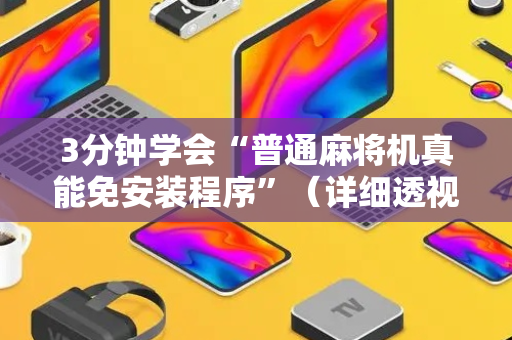 3分钟学会“普通麻将机真能免安装程序”（详细透视教程）-哔哩哔哩